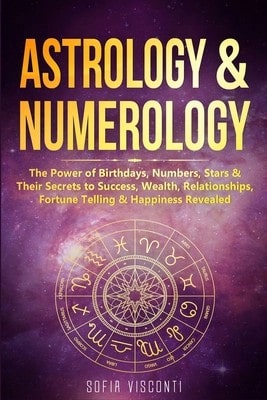 Astrology & Numerology: The Power Of Birthdays, Numbers, Stars & Their Secrets To Success, Wealth, (Paperback) By Sofia Visconti