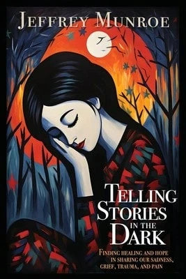 Pre-Owned Telling Stories In The Dark: Finding Healing And Hope In Sharing Our Sadness, Grief, (Paperback) By Jeffrey Munroe, Sarah Arthur