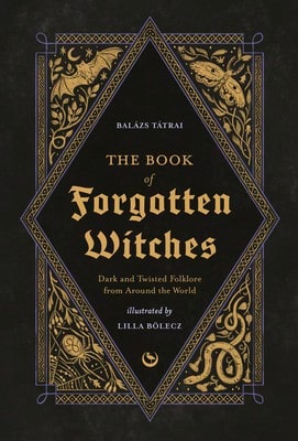 Pre-Owned The Book Of Forgotten Witches: Dark & Twisted Folklore & Stories From Around The World (Hardcover) By Lilla Bölecz, Balázs Tátrai