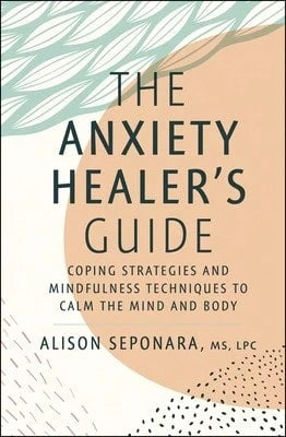 The Anxiety Healer's Guide: Coping Strategies And Mindfulness Techniques To Calm The Mind And Body (Hardcover) By Alison Seponara