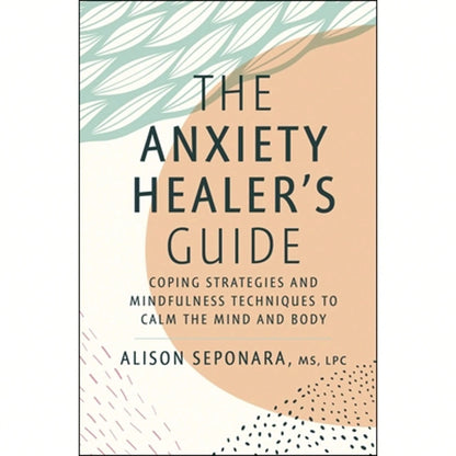 The Anxiety Healer's Guide: Coping Strategies And Mindfulness Techniques To Calm The Mind And Body (Hardcover) By Alison Seponara