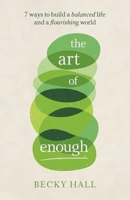 The Art Of Enough: 7 Ways To Build A Balanced Life And A Flourishing World (Paperback) By Becky Hall