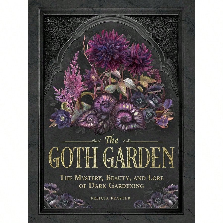 The Goth Garden: The Mystery, Beauty, And Lore Of Dark Gardening