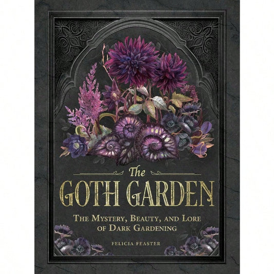 The Goth Garden: The Mystery, Beauty, And Lore Of Dark Gardening