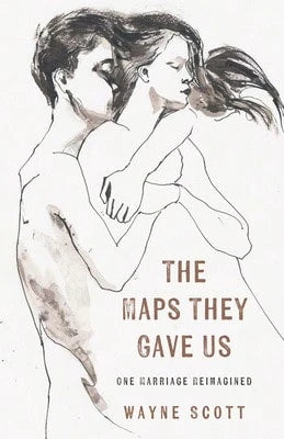 The Maps They Gave Us: One Marriage Reimagined (Paperback) By Wayne Scott